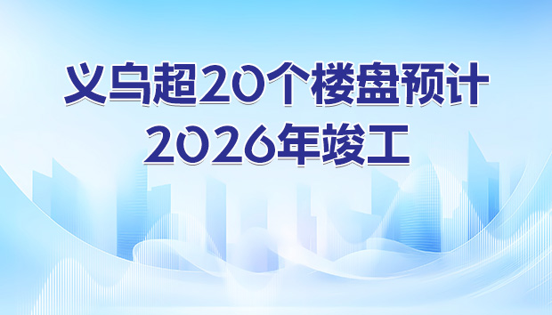 义乌超20个楼盘预计2026年竣工