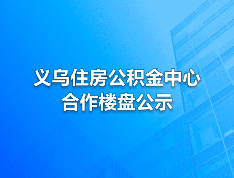 义乌住房公积金管理中心合作楼盘公示