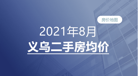 义乌2021年8月二手房均价表最新出炉！10个镇街超200个热门小区！