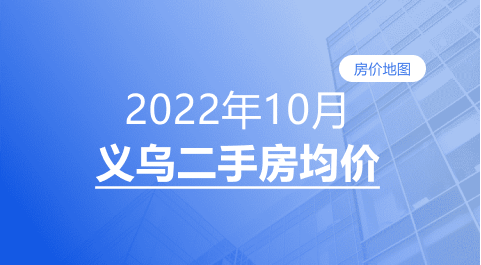 房价|义乌2022年10月二手房均价表最新出炉！10个镇街超200个热门小区！